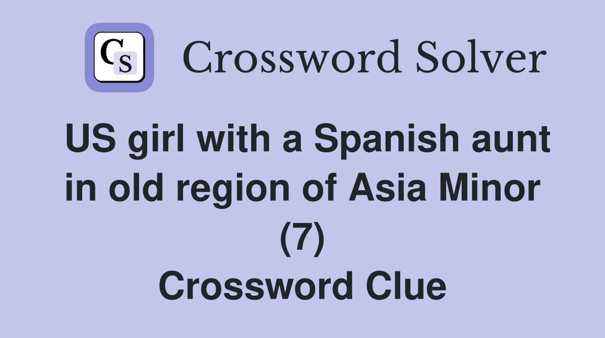 US girl with a Spanish aunt in old region of Asia Minor (7) Crossword Clue