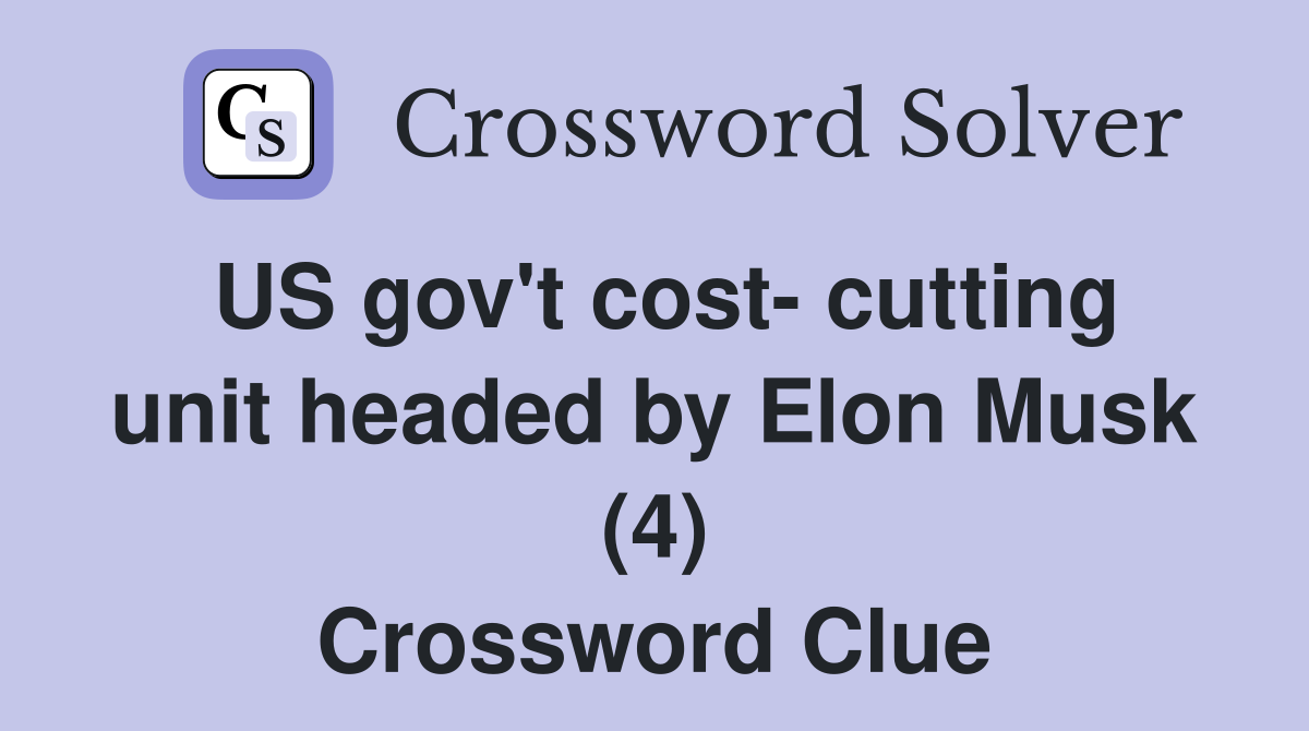US gov't cost- cutting unit headed by Elon Musk (4) Crossword Clue