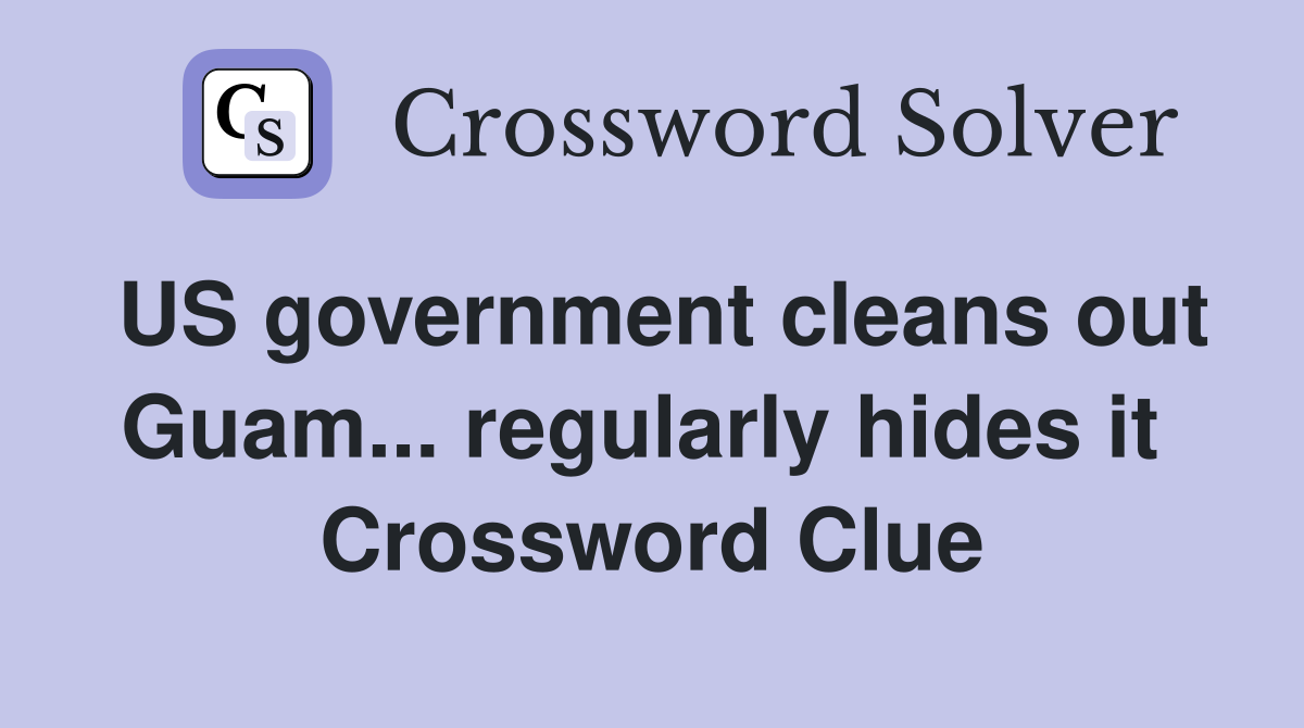 US government cleans out Guam... regularly hides it  Crossword Clue