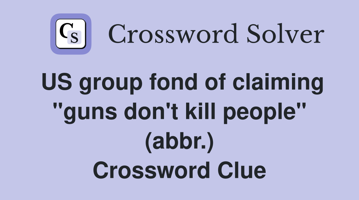 US group fond of claiming "guns don't kill people" (abbr.) Crossword Clue