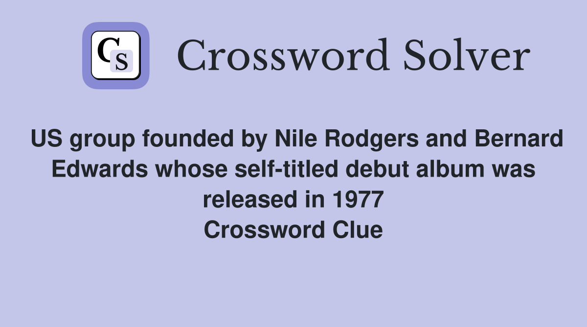 US group founded by Nile Rodgers and Bernard Edwards whose self-titled debut album was released in 1977 Crossword Clue