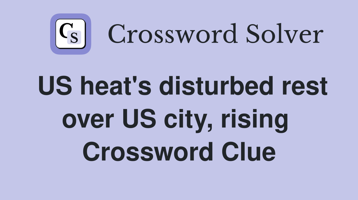 US heat's disturbed rest over US city, rising  Crossword Clue