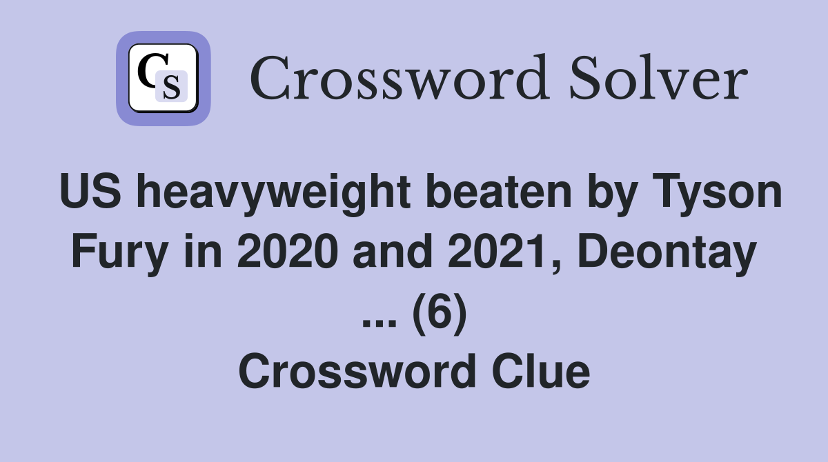 US heavyweight beaten by Tyson Fury in 2020 and 2021, Deontay ... (6) Crossword Clue