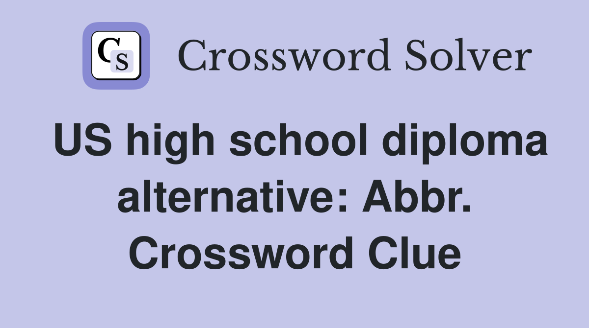 US high school diploma alternative: Abbr. Crossword Clue