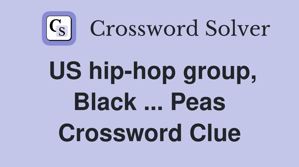 US hip-hop group, Black ... Peas Crossword Clue