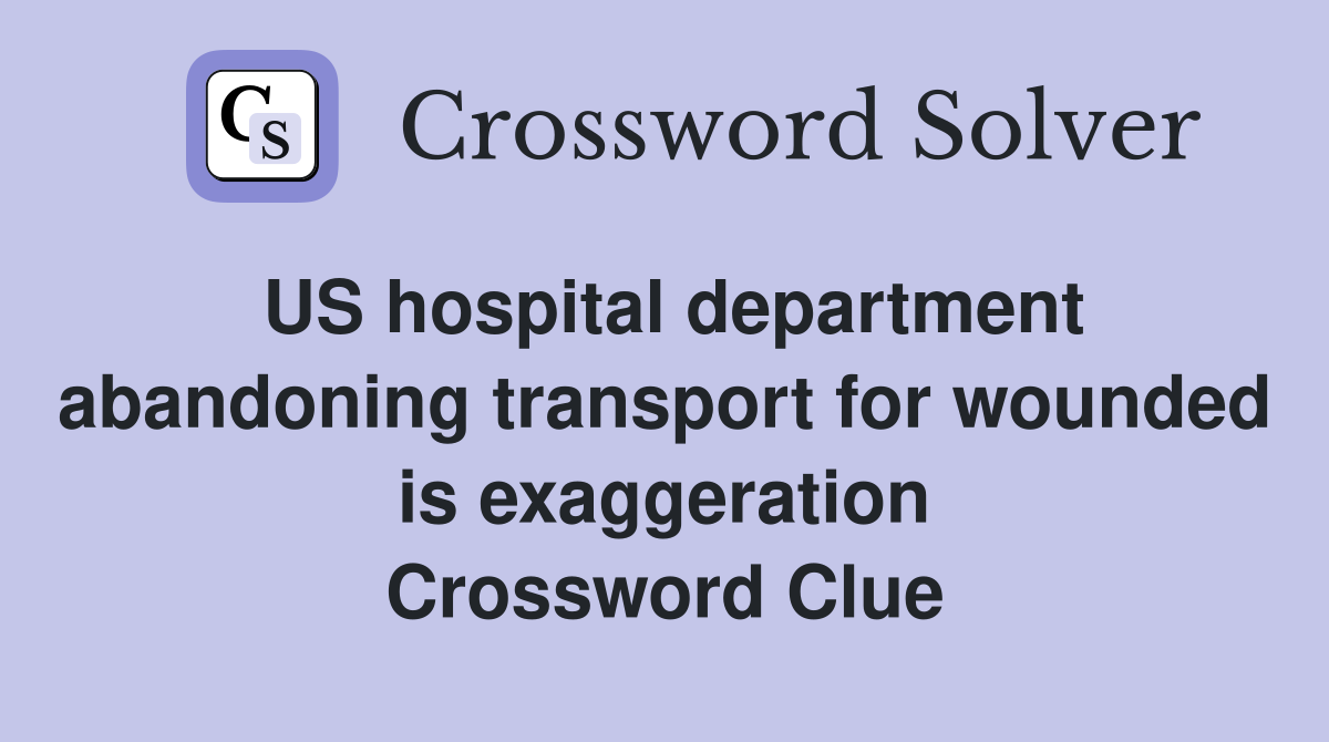 US hospital department abandoning transport for wounded is exaggeration Crossword Clue