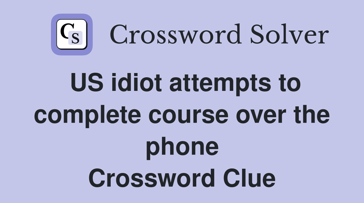 US idiot attempts to complete course over the phone Crossword Clue