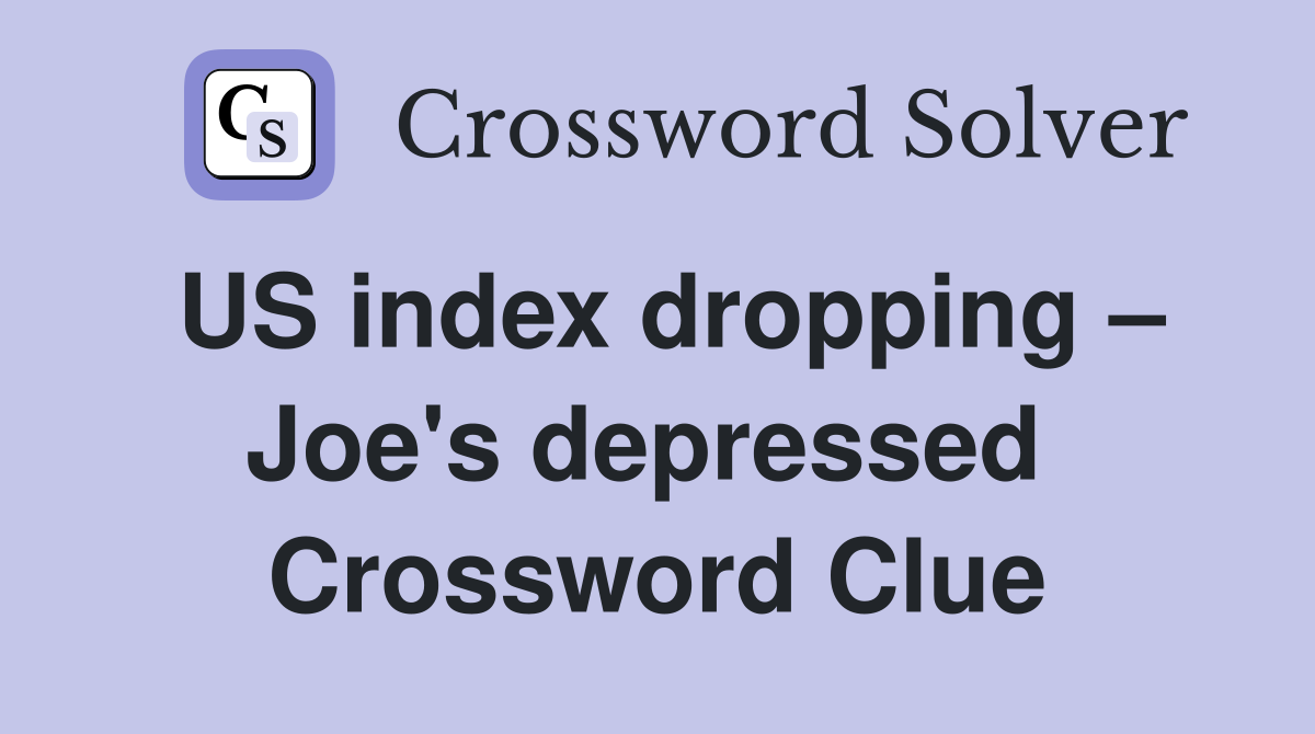 US index dropping – Joe's depressed  Crossword Clue