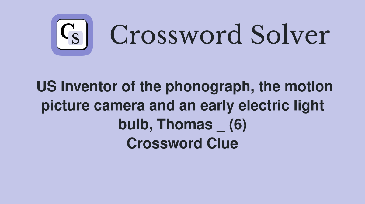 US inventor of the phonograph, the motion picture camera and an early electric light bulb, Thomas _ (6) Crossword Clue