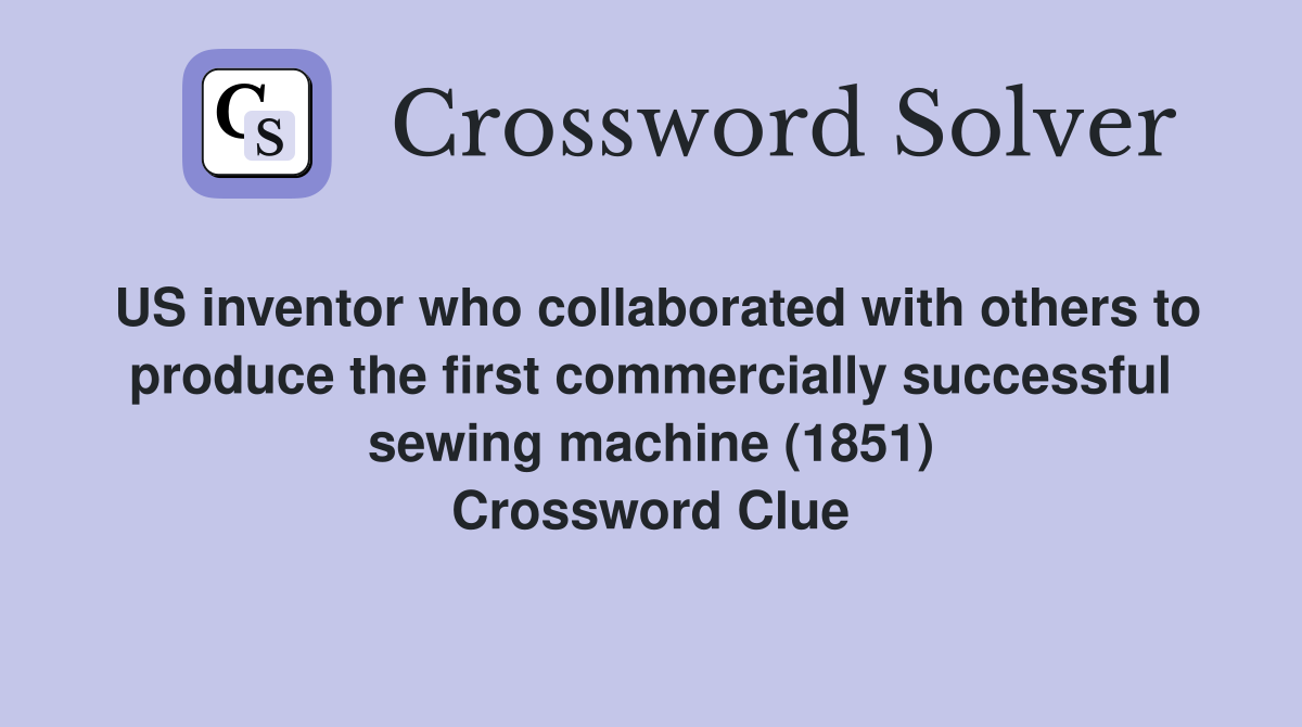 US inventor who collaborated with others to produce the first commercially successful sewing machine (1851) Crossword Clue