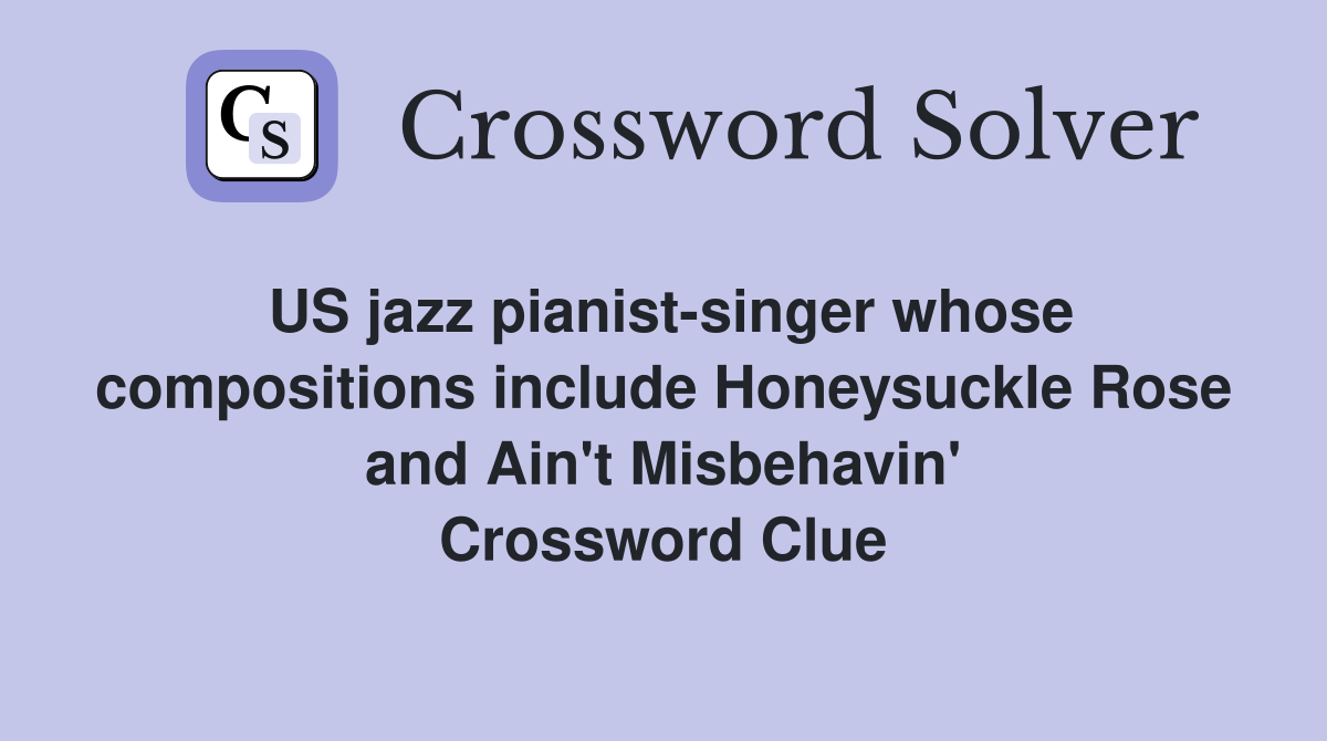 US jazz pianist-singer whose compositions include Honeysuckle Rose and Ain't Misbehavin' Crossword Clue