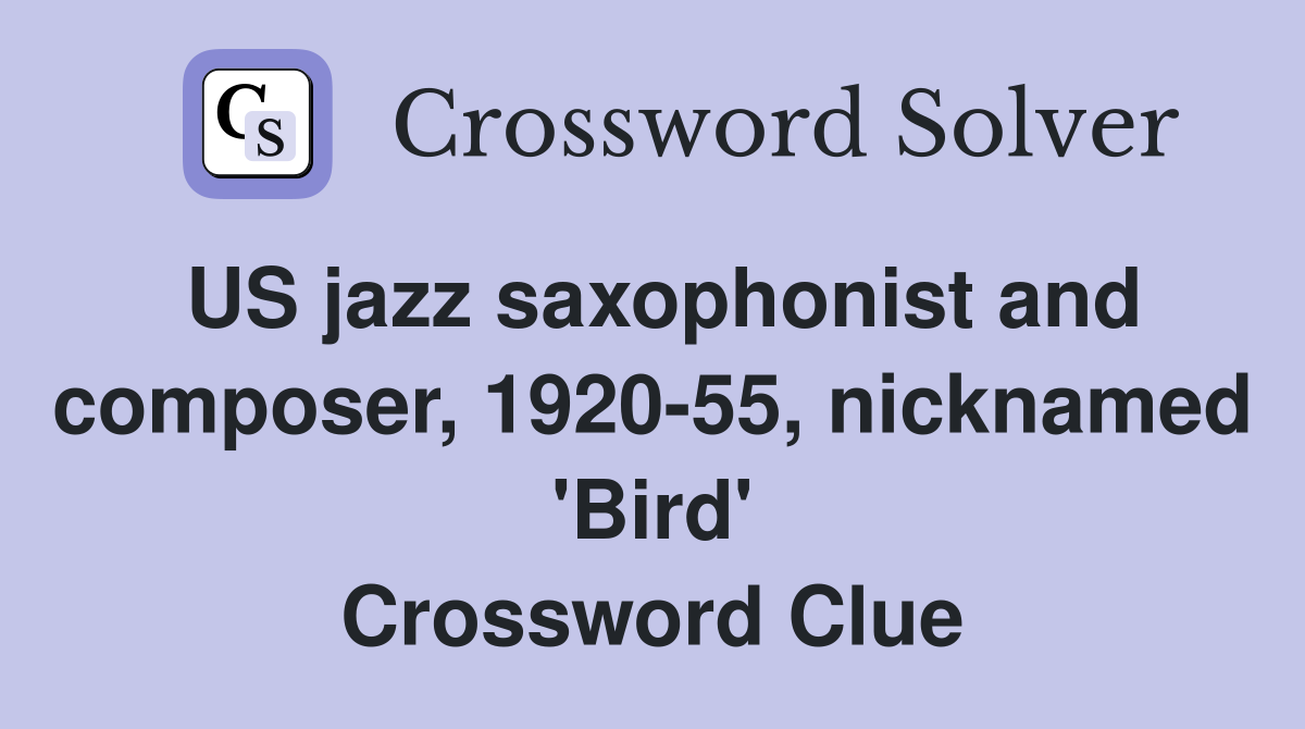 US jazz saxophonist and composer, 1920-55, nicknamed 'Bird' Crossword Clue