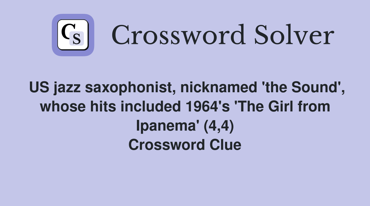 US jazz saxophonist, nicknamed 'the Sound', whose hits included 1964's 'The Girl from Ipanema' (4,4) Crossword Clue