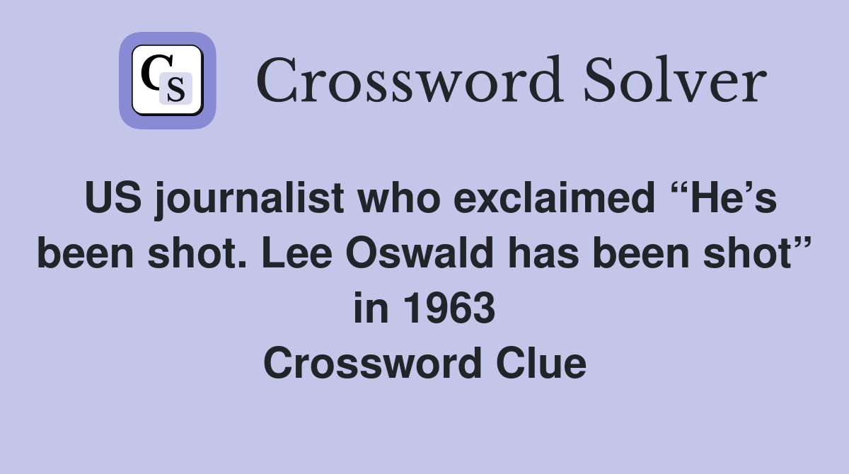 US journalist who exclaimed “He’s been shot. Lee Oswald has been shot” in 1963 Crossword Clue