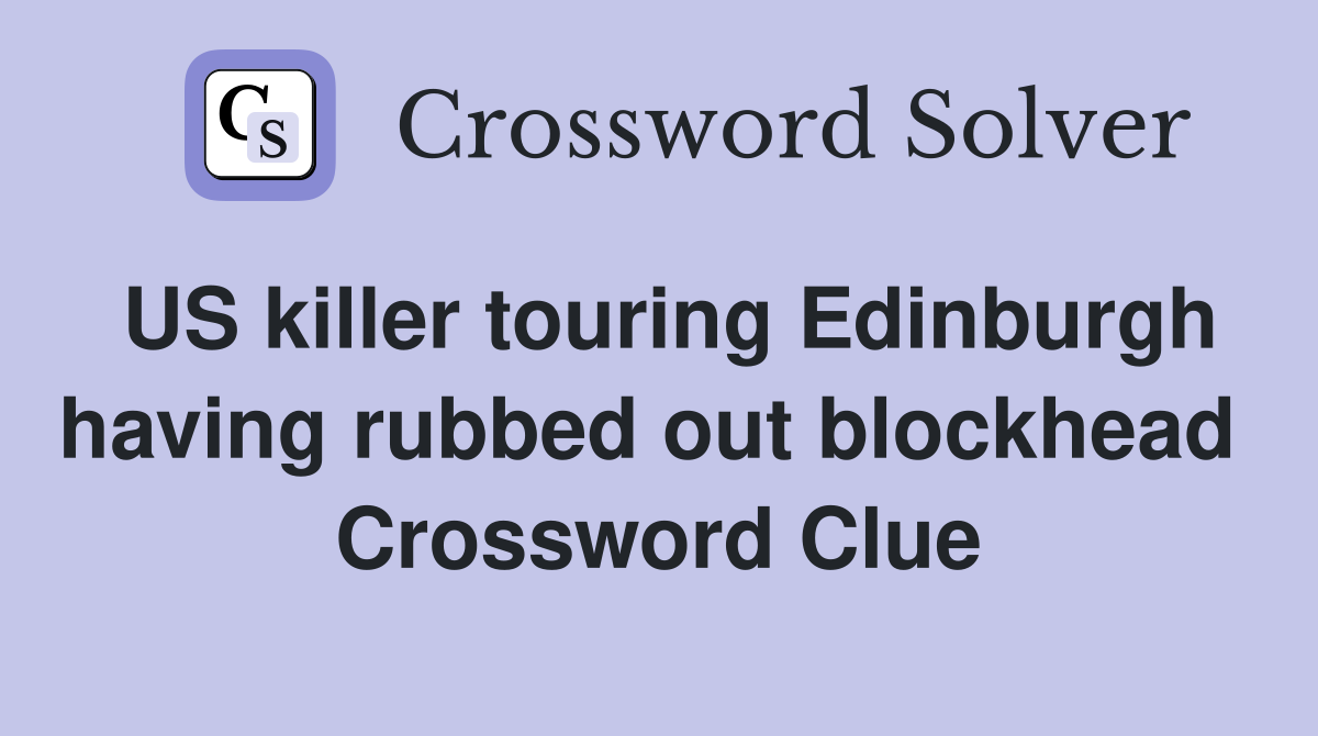 US killer touring Edinburgh having rubbed out blockhead  Crossword Clue