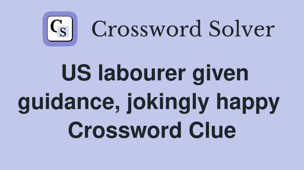 US labourer given guidance, jokingly happy  Crossword Clue