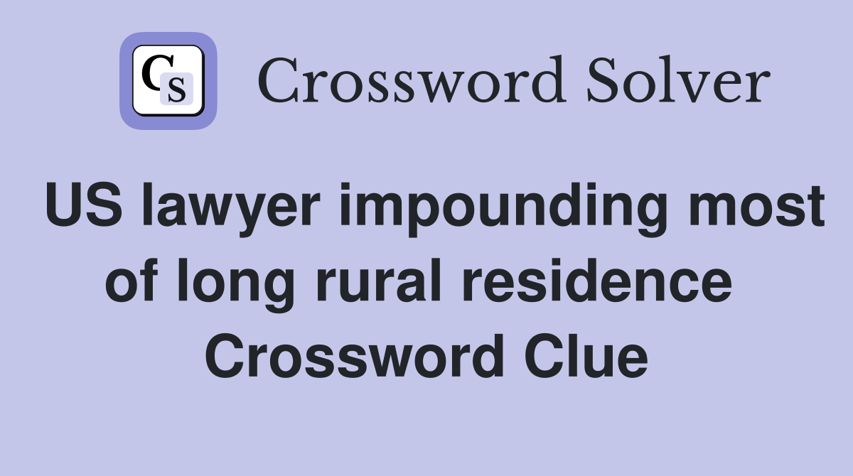 US lawyer impounding most of long rural residence  Crossword Clue