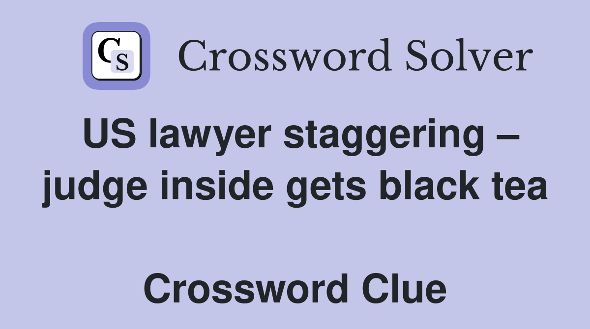 US lawyer staggering – judge inside gets black tea  Crossword Clue