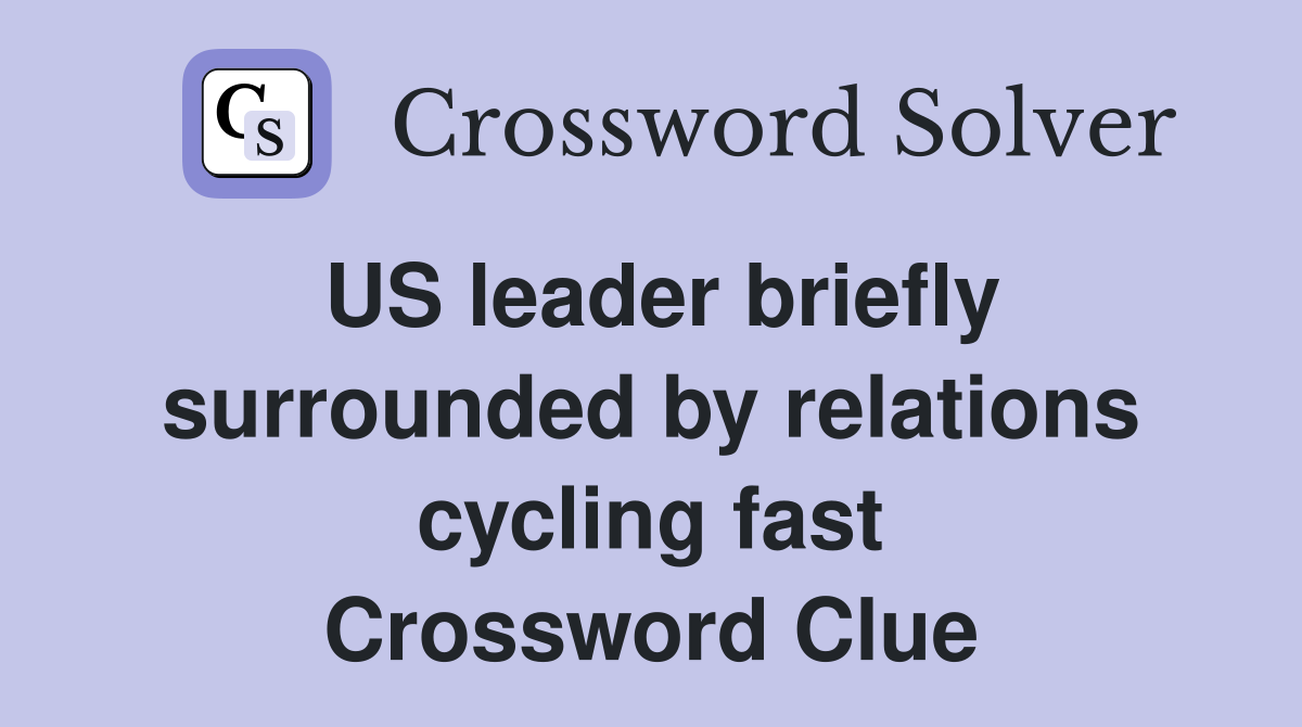 US leader briefly surrounded by relations cycling fast Crossword Clue