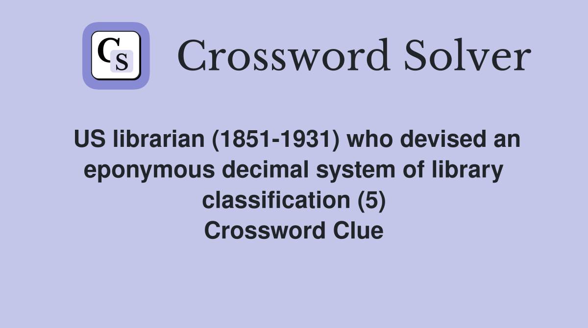 US librarian (1851-1931) who devised an eponymous decimal system of library classification (5) Crossword Clue