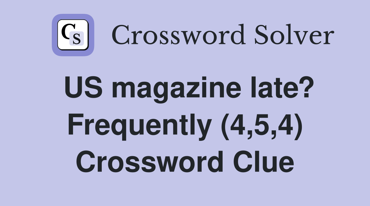 US magazine late? Frequently (4,5,4) Crossword Clue