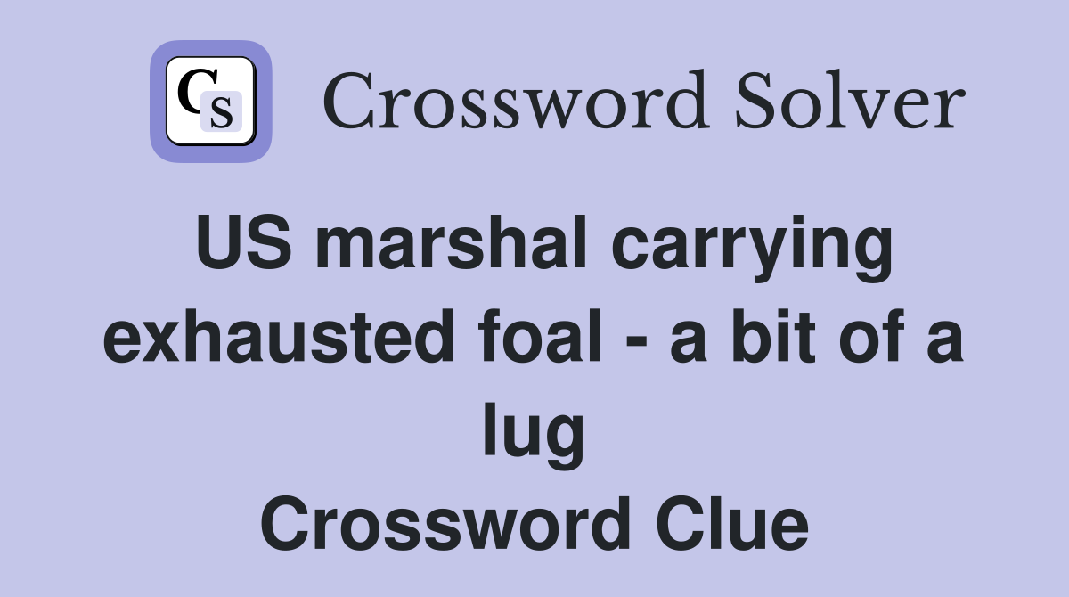 US marshal carrying exhausted foal - a bit of a lug Crossword Clue