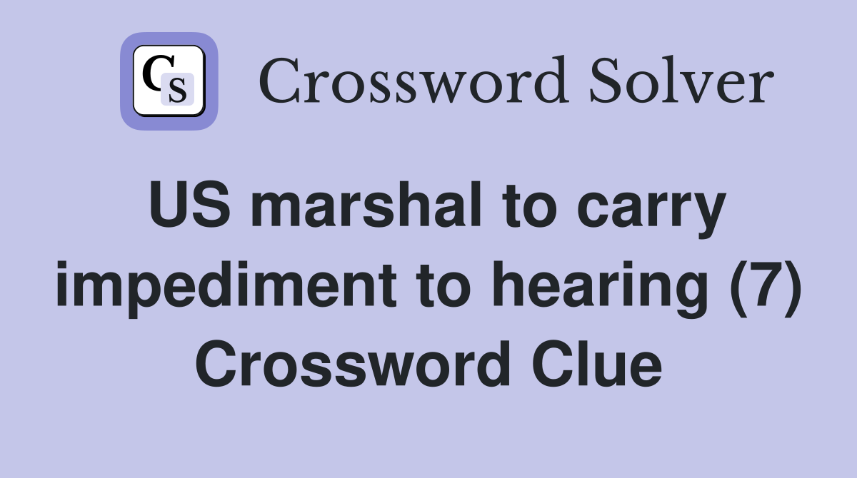 US marshal to carry impediment to hearing (7) Crossword Clue