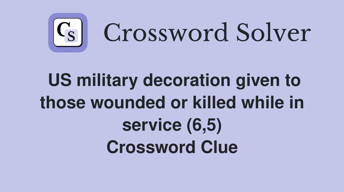 US military decoration given to those wounded or killed while in service (6,5) Crossword Clue