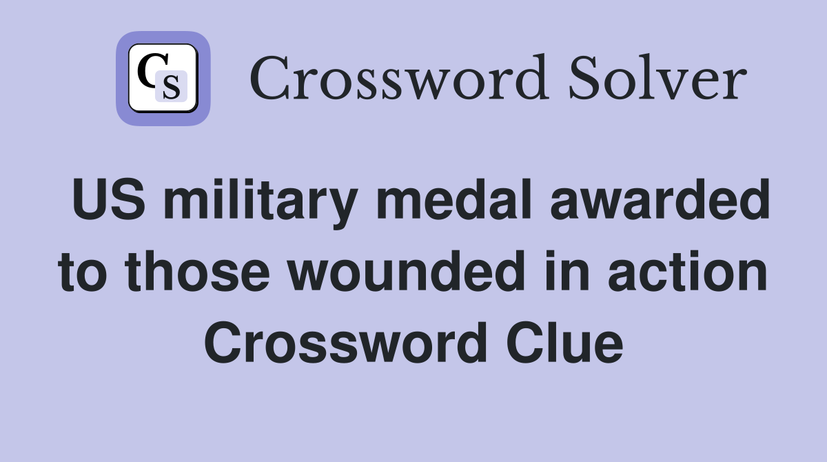 US military medal awarded to those wounded in action Crossword Clue