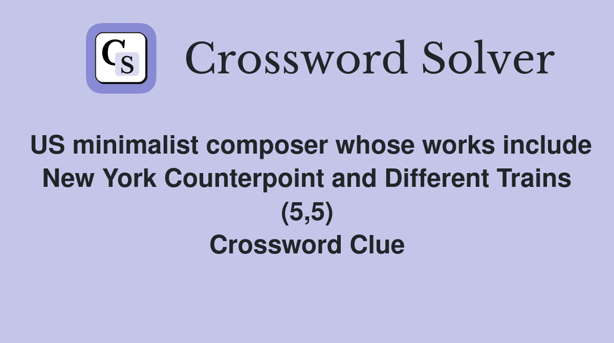 US minimalist composer whose works include New York Counterpoint and Different Trains (5,5) Crossword Clue