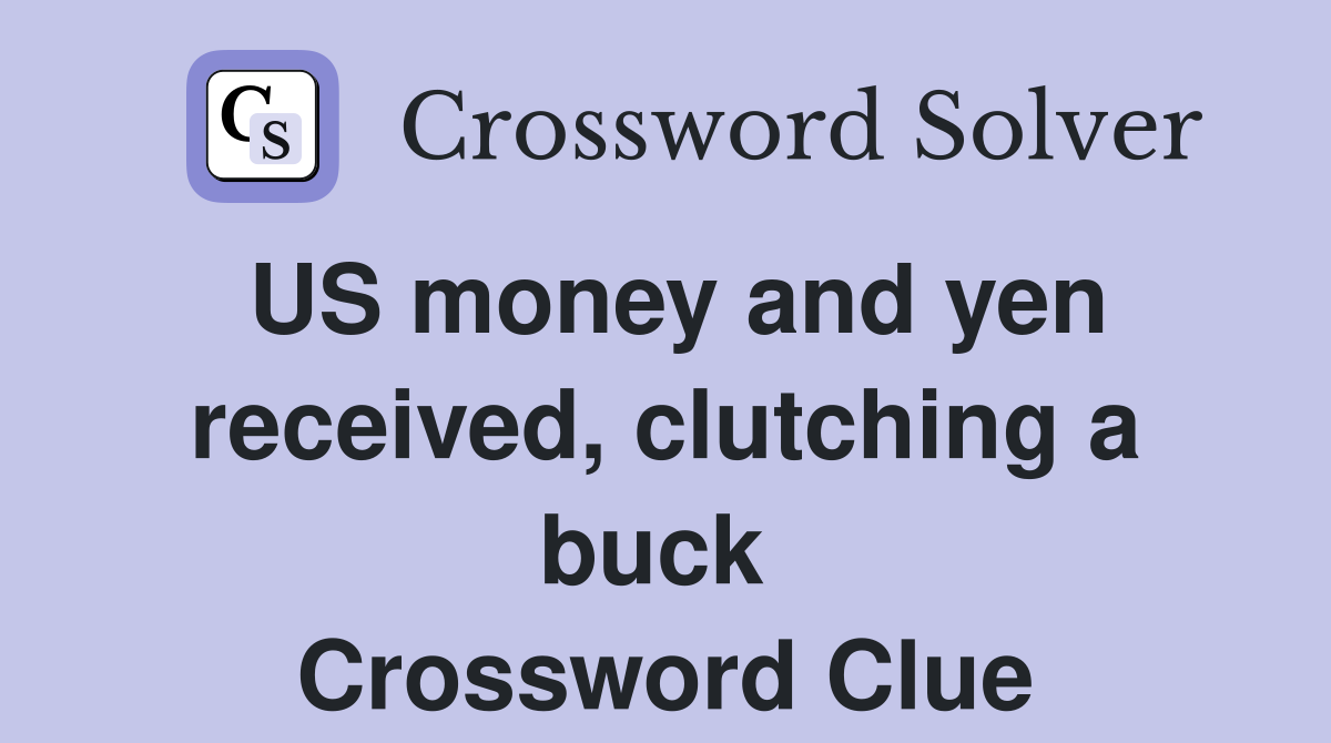 US money and yen received, clutching a buck  Crossword Clue