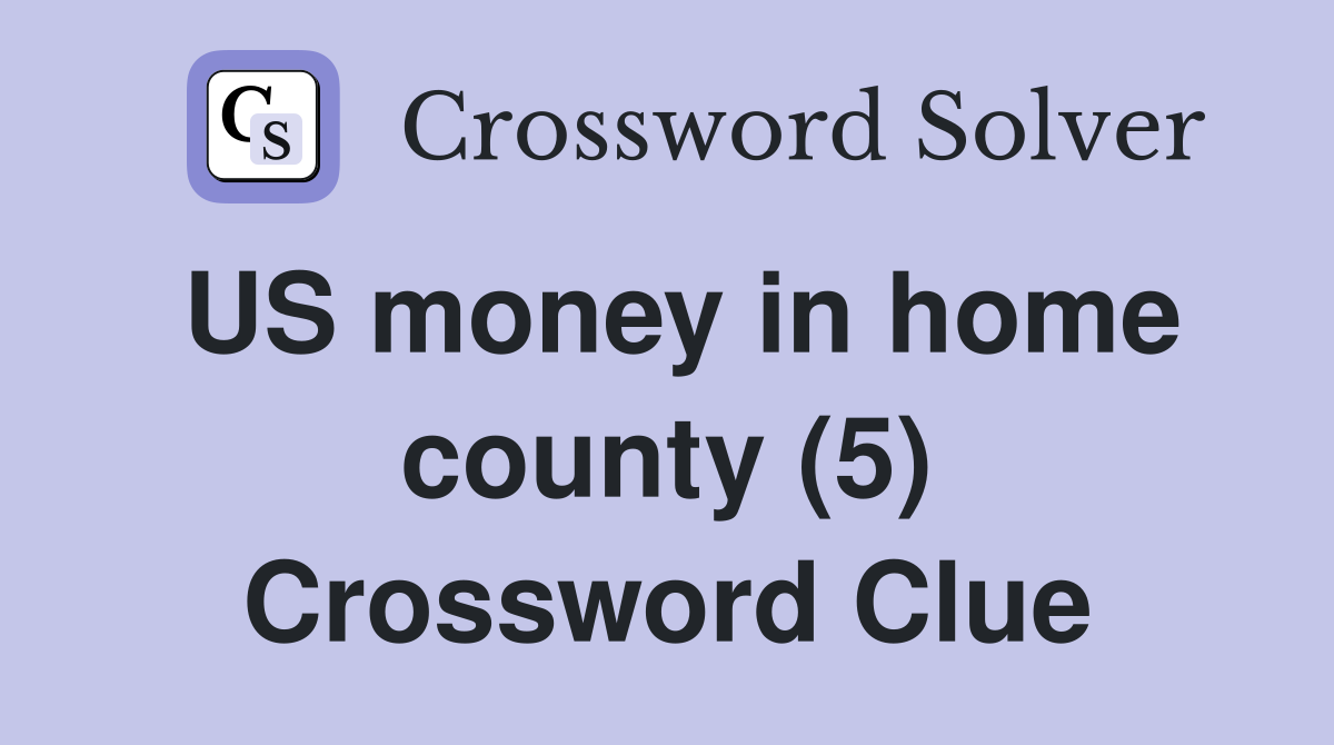 US money in home county (5) Crossword Clue