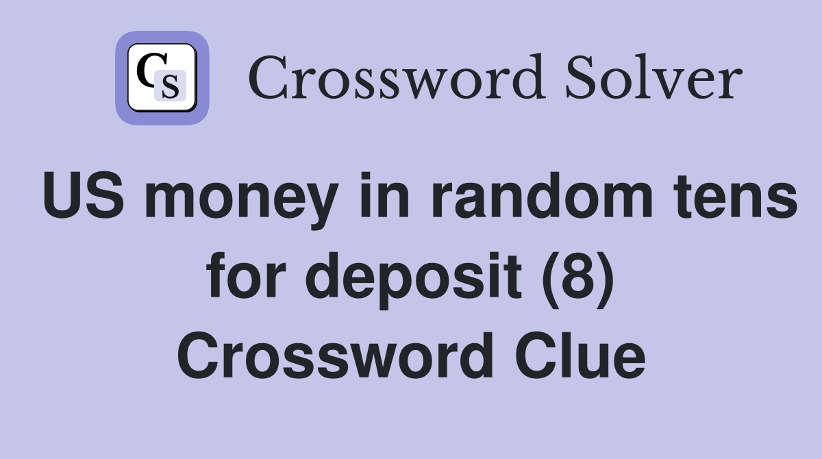 US money in random tens for deposit (8) Crossword Clue