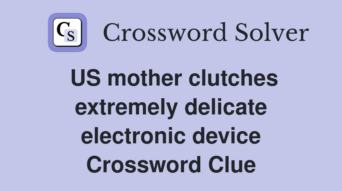 US mother clutches extremely delicate electronic device Crossword Clue