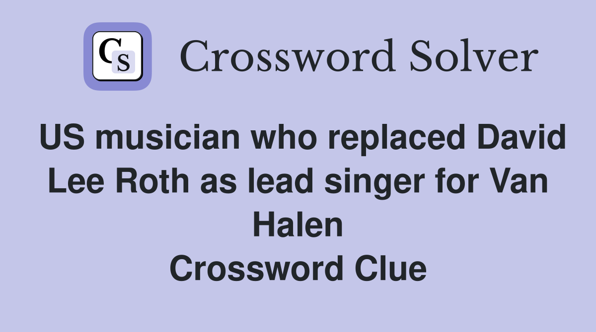 US musician who replaced David Lee Roth as lead singer for Van Halen Crossword Clue