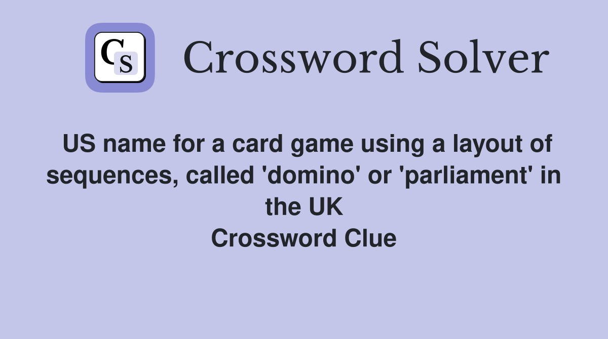 US name for a card game using a layout of sequences, called 'domino' or 'parliament' in the UK Crossword Clue