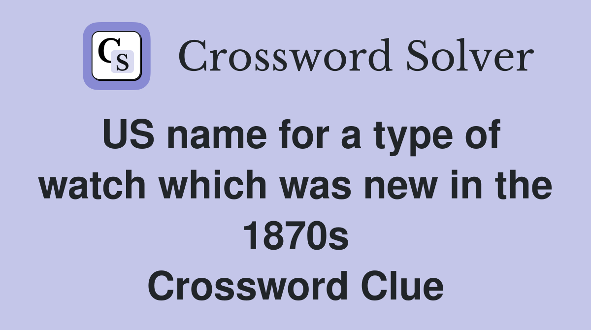 US name for a type of watch which was new in the 1870s Crossword Clue