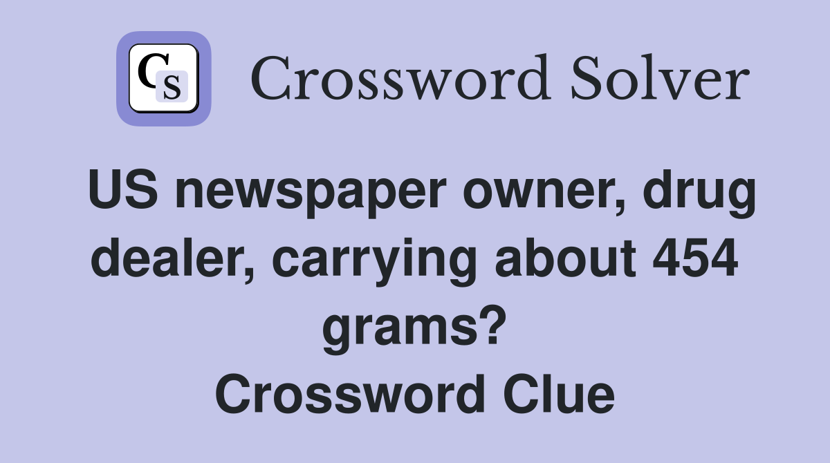 US newspaper owner, drug dealer, carrying about 454 grams? Crossword Clue