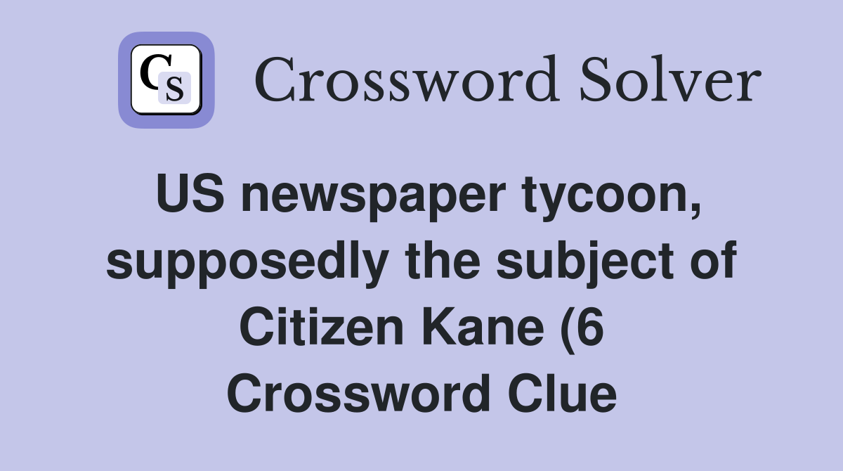 US newspaper tycoon supposedly the subject of Citizen Kane (6 US newspaper tycoon supposedly the subject of Citizen Kane (6