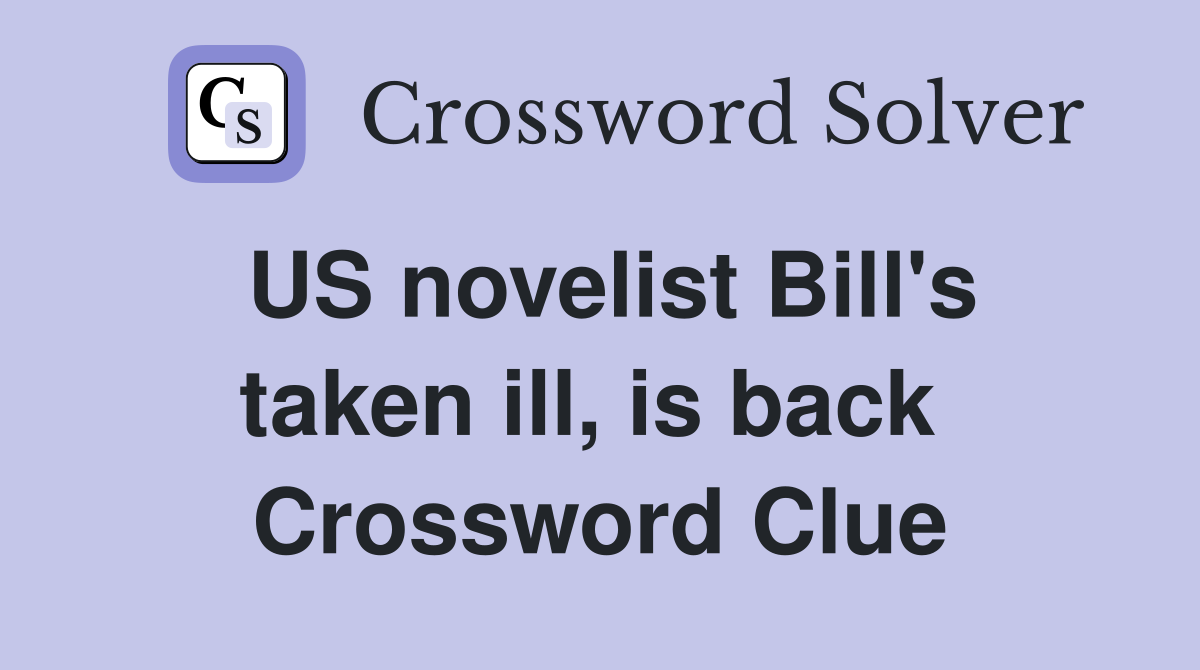 US novelist Bill's taken ill, is back  Crossword Clue
