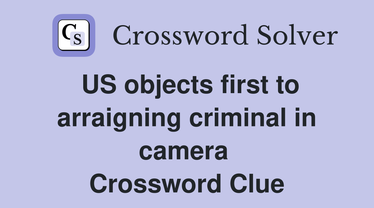 US objects first to arraigning criminal in camera  Crossword Clue