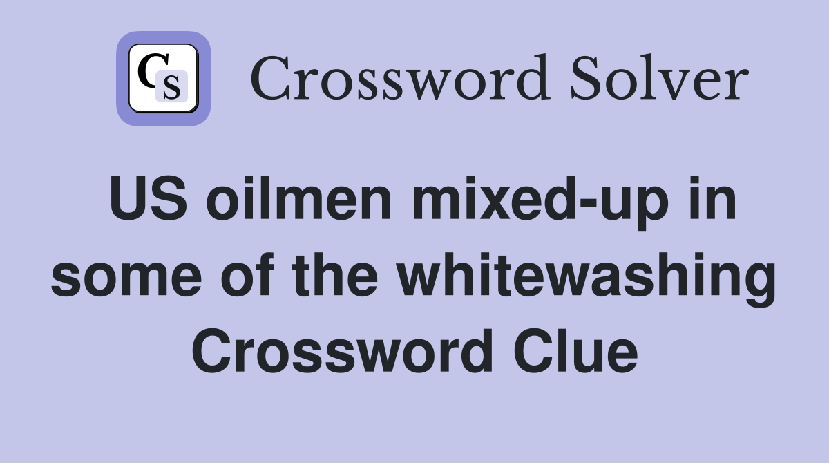 US oilmen mixed-up in some of the whitewashing Crossword Clue