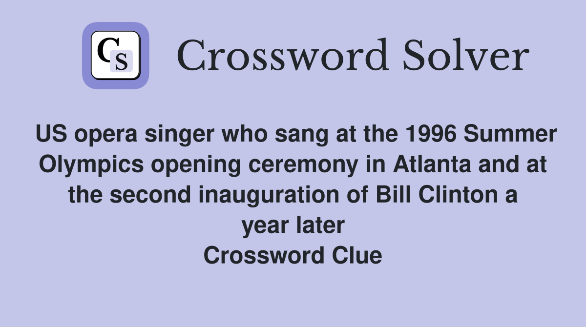 US opera singer who sang at the 1996 Summer Olympics opening ceremony in Atlanta and at the second inauguration of Bill Clinton a year later Crossword Clue