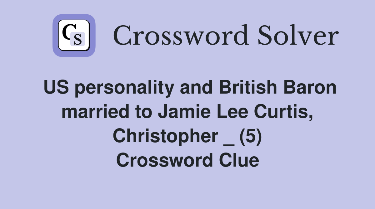 US personality and British Baron married to Jamie Lee Curtis, Christopher _ (5) Crossword Clue