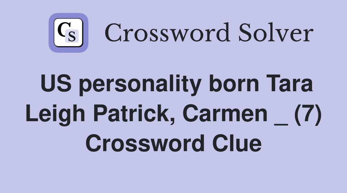 US personality born Tara Leigh Patrick, Carmen _ (7) Crossword Clue