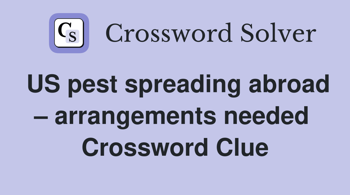 US pest spreading abroad – arrangements needed  Crossword Clue