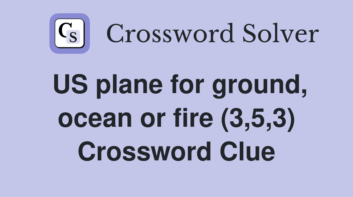 US plane for ground, ocean or fire (3,5,3) Crossword Clue