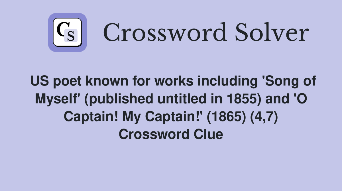 US poet known for works including 'Song of Myself' (published untitled in 1855) and 'O Captain! My Captain!' (1865) (4,7) Crossword Clue
