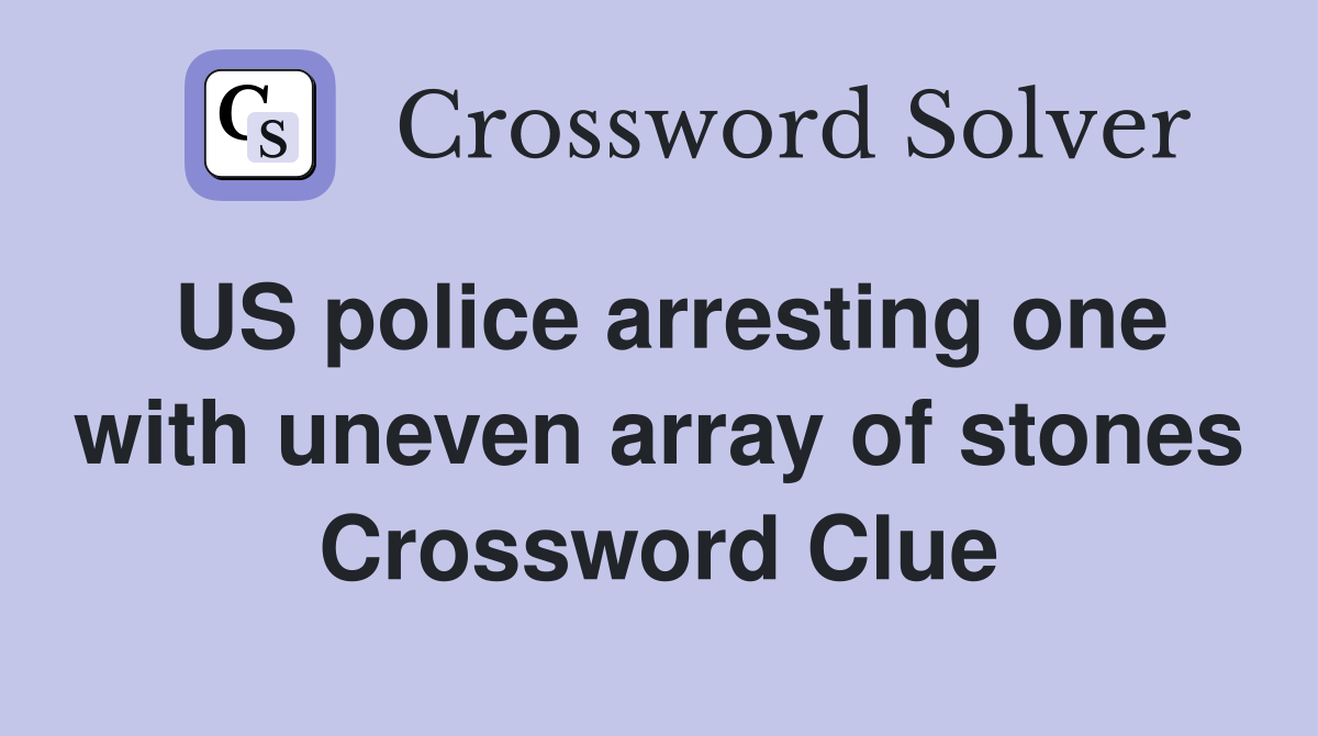 US police arresting one with uneven array of stones Crossword Clue