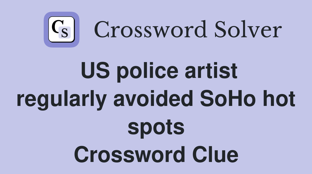 US police artist regularly avoided SoHo hot spots Crossword Clue